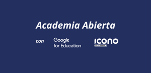 Icono y Google for Education Presentan: ¡Academia Abierta, Tu Espacio para la Innovación Educativa! 🚀